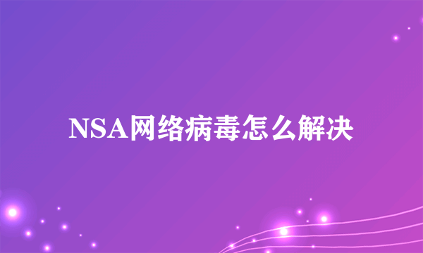 NSA网络病毒怎么解决