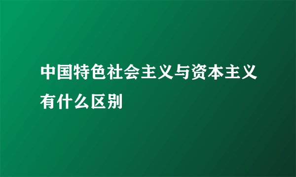 中国特色社会主义与资本主义有什么区别