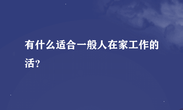 有什么适合一般人在家工作的活？