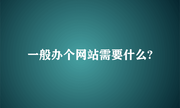 一般办个网站需要什么?