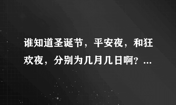 谁知道圣诞节，平安夜，和狂欢夜，分别为几月几日啊？如题 谢谢了