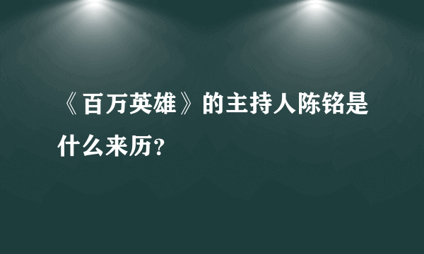 《百万英雄》的主持人陈铭是什么来历？