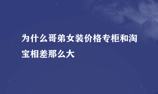 为什么哥弟女装价格专柜和淘宝相差那么大