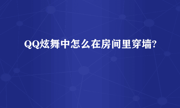 QQ炫舞中怎么在房间里穿墙?