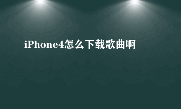 iPhone4怎么下载歌曲啊