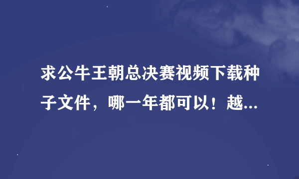 求公牛王朝总决赛视频下载种子文件，哪一年都可以！越详细越好！好的话再加分！