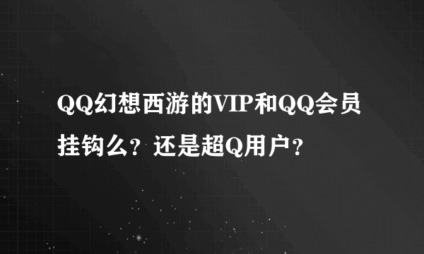 QQ幻想西游的VIP和QQ会员挂钩么？还是超Q用户？