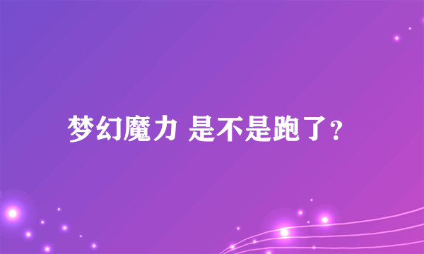 梦幻魔力 是不是跑了？