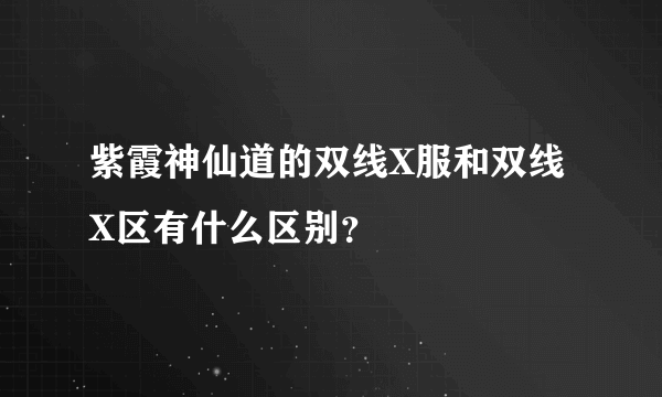 紫霞神仙道的双线X服和双线X区有什么区别？