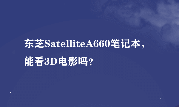 东芝SatelliteA660笔记本，能看3D电影吗？