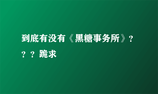 到底有没有《黑糖事务所》？？？跪求