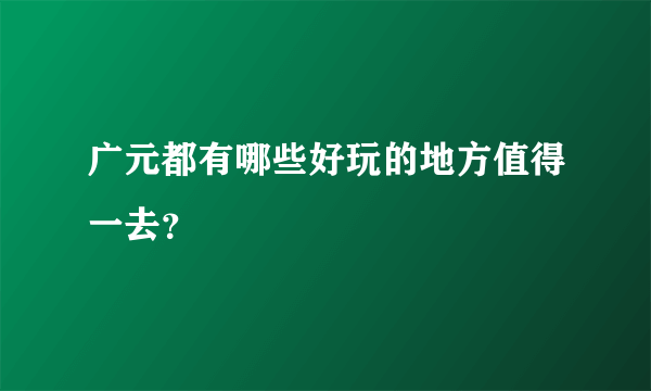 广元都有哪些好玩的地方值得一去？