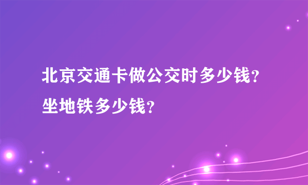 北京交通卡做公交时多少钱？坐地铁多少钱？