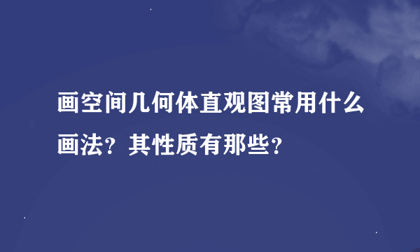 画空间几何体直观图常用什么画法？其性质有那些？