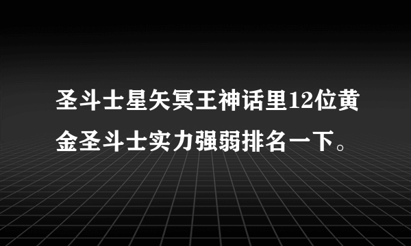 圣斗士星矢冥王神话里12位黄金圣斗士实力强弱排名一下。