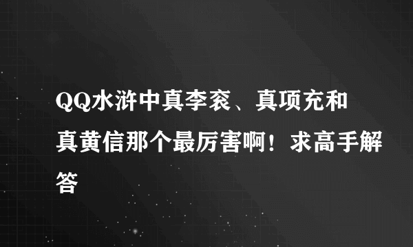 QQ水浒中真李衮、真项充和真黄信那个最厉害啊！求高手解答