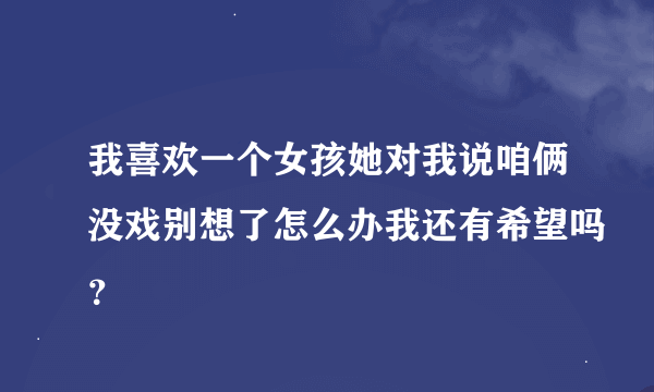 我喜欢一个女孩她对我说咱俩没戏别想了怎么办我还有希望吗？