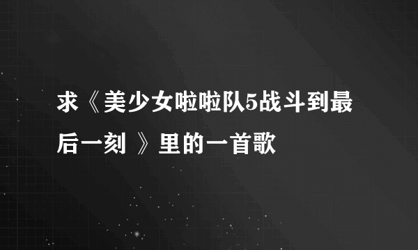 求《美少女啦啦队5战斗到最后一刻 》里的一首歌