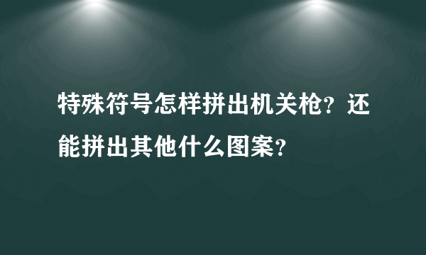 特殊符号怎样拼出机关枪？还能拼出其他什么图案？