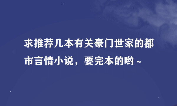 求推荐几本有关豪门世家的都市言情小说，要完本的哟～