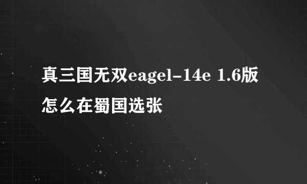 真三国无双eagel-14e 1.6版怎么在蜀国选张郃