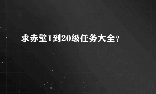 求赤壁1到20级任务大全？