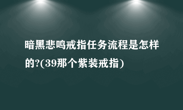 暗黑悲鸣戒指任务流程是怎样的?(39那个紫装戒指)