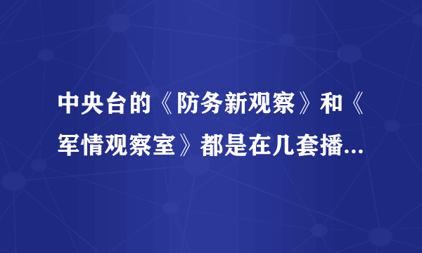 中央台的《防务新观察》和《军情观察室》都是在几套播出的？首播和重播的时间是什么时候？