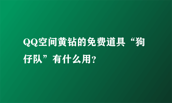 QQ空间黄钻的免费道具“狗仔队”有什么用？