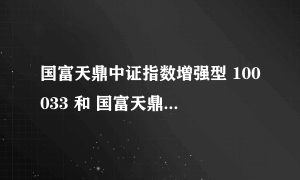 国富天鼎中证指数增强型 100033 和 国富天鼎中证指数红利增强型 100032 是不是同一支基金？