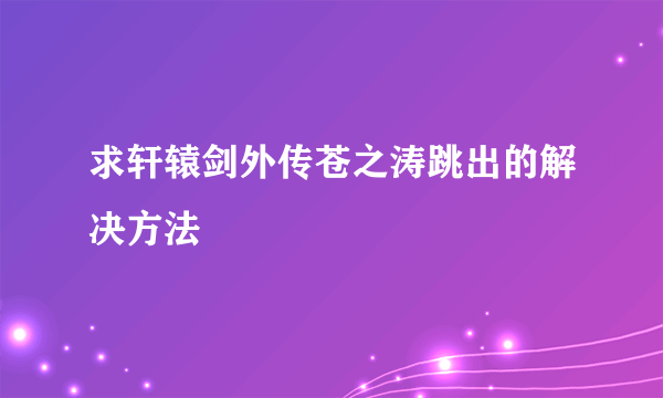 求轩辕剑外传苍之涛跳出的解决方法