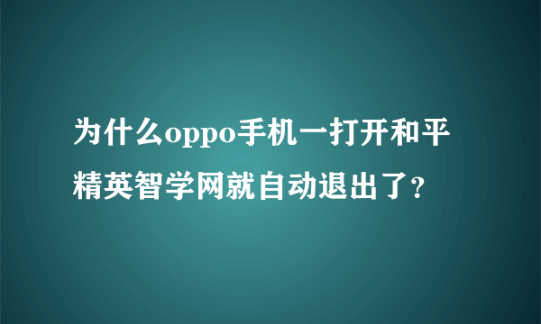 为什么oppo手机一打开和平精英智学网就自动退出了？