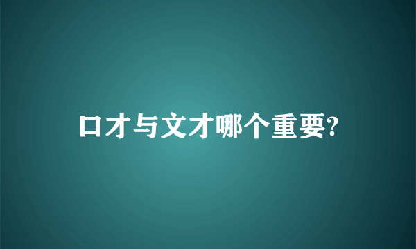 口才与文才哪个重要?