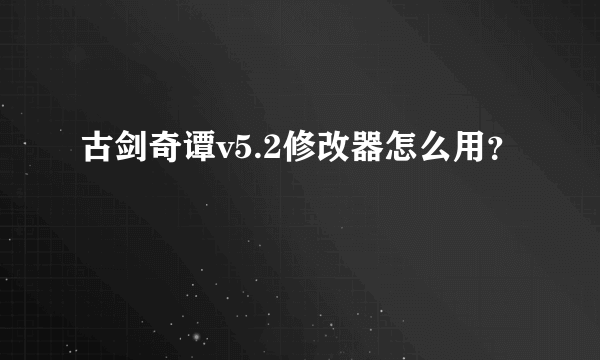 古剑奇谭v5.2修改器怎么用？