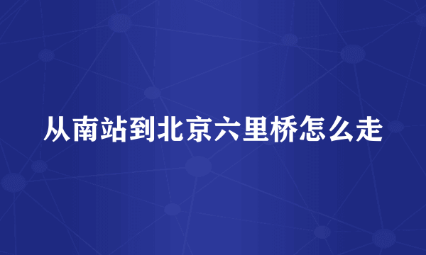 从南站到北京六里桥怎么走