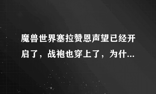 魔兽世界塞拉赞恩声望已经开启了，战袍也穿上了，为什么声望忽然不提升了？？