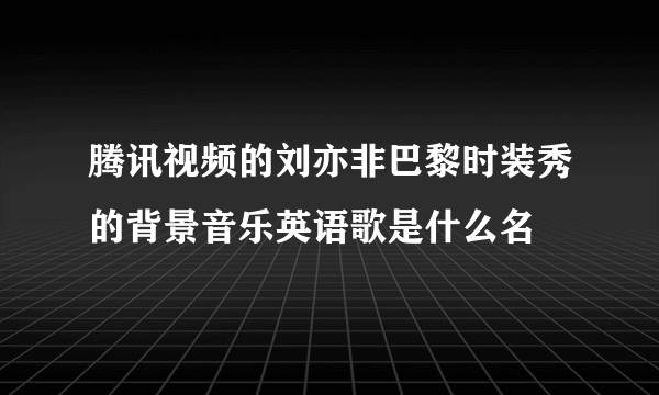 腾讯视频的刘亦非巴黎时装秀的背景音乐英语歌是什么名