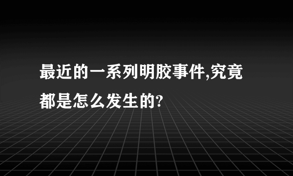 最近的一系列明胶事件,究竟都是怎么发生的?