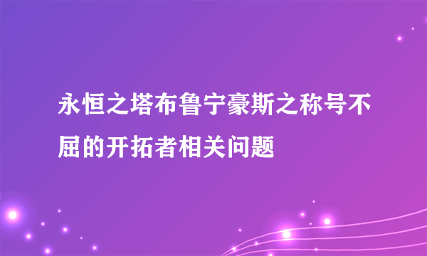 永恒之塔布鲁宁豪斯之称号不屈的开拓者相关问题