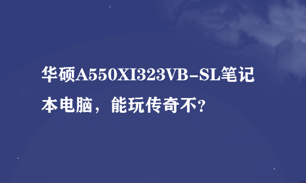 华硕A550XI323VB-SL笔记本电脑，能玩传奇不？