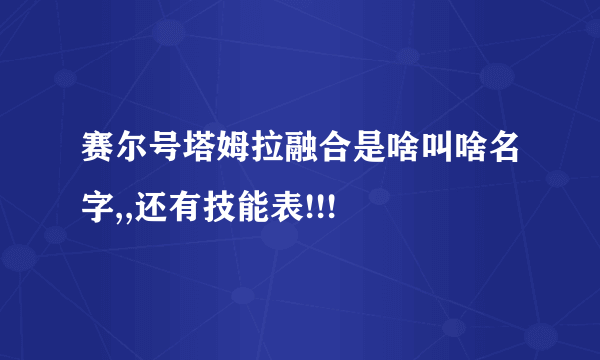 赛尔号塔姆拉融合是啥叫啥名字,,还有技能表!!!