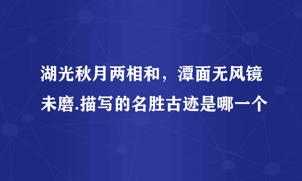 湖光秋月两相和，潭面无风镜未磨.描写的名胜古迹是哪一个