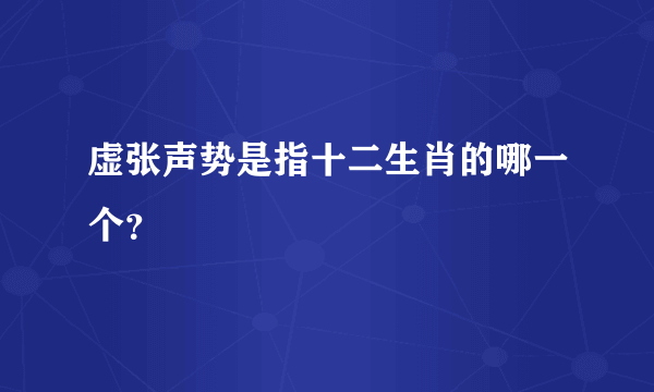 虚张声势是指十二生肖的哪一个？