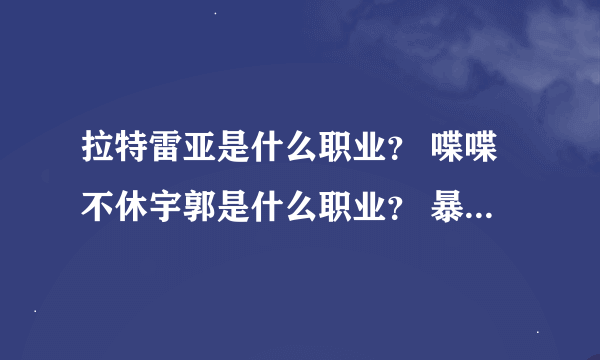 拉特雷亚是什么职业？ 喋喋不休宇郭是什么职业？ 暴风雪雀瑟是什么职业？ 南拳还是圣骑还是什么？速解求