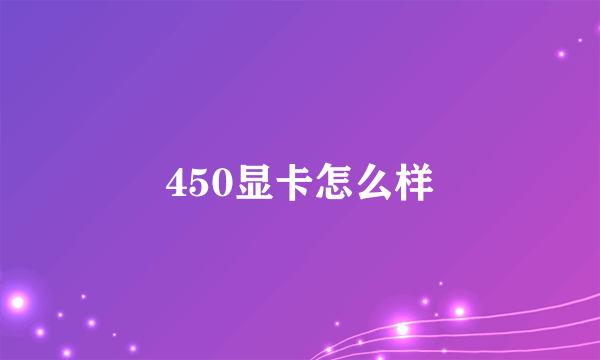 450显卡怎么样