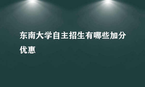 东南大学自主招生有哪些加分优惠