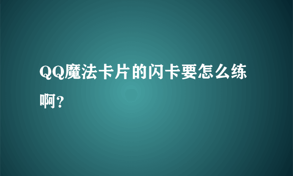 QQ魔法卡片的闪卡要怎么练啊？