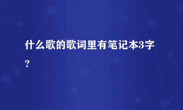 什么歌的歌词里有笔记本3字？