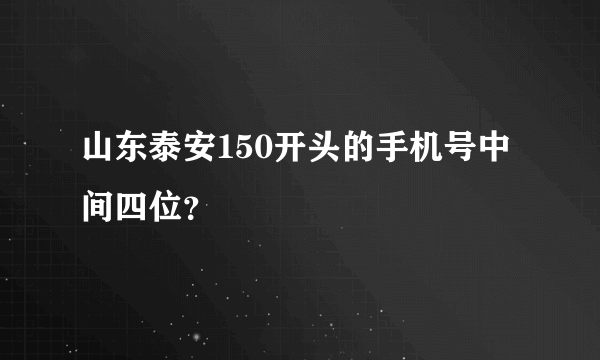 山东泰安150开头的手机号中间四位？