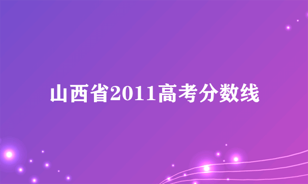 山西省2011高考分数线